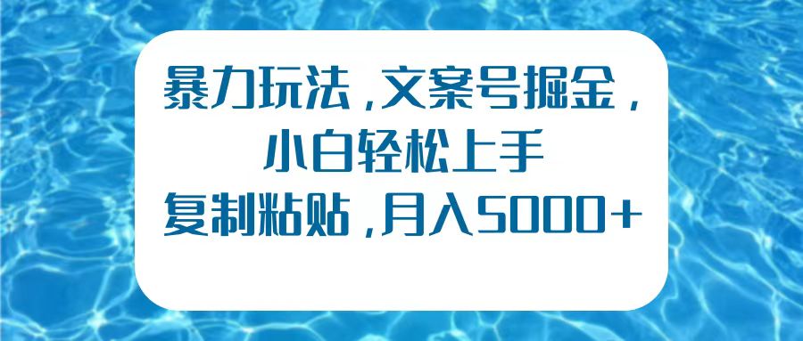 暴力玩法，文案号掘金，小白轻松上手，复制粘贴，月入5000+-知一项目网