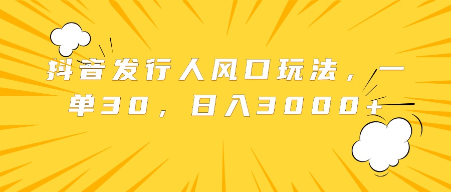 抖音发行人风口玩法，一单30，日入3000+-知一项目网