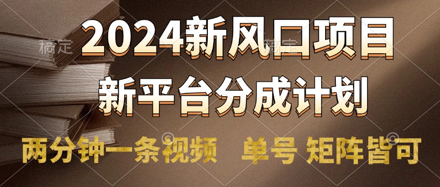 2024风口项目，新平台分成计划，两分钟一条视频，单号轻松上手月入9000+-知一项目网