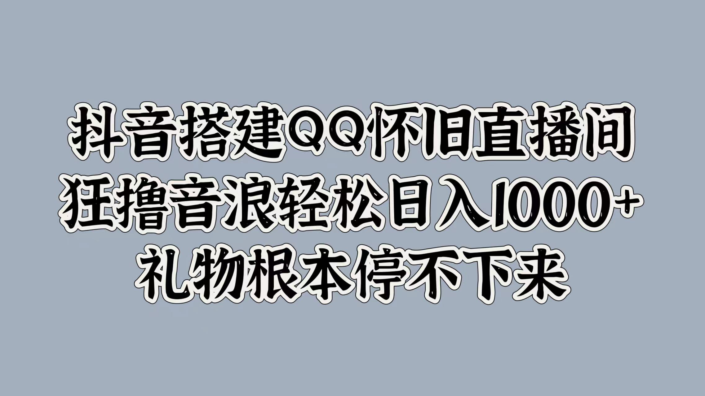 抖音搭建QQ怀旧直播间，狂撸音浪轻松日入1000+礼物根本停不下来-知一项目网