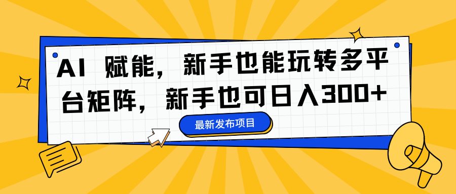 AI 赋能，新手也能玩转多平台矩阵，新手也可日入300+-知一项目网