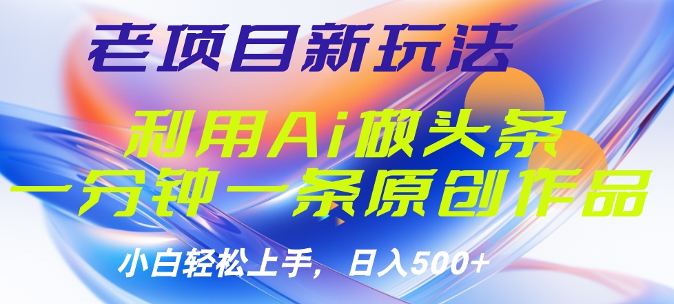 老项目新玩法，利用AI做头条掘金，1分钟一篇原创文章-知一项目网