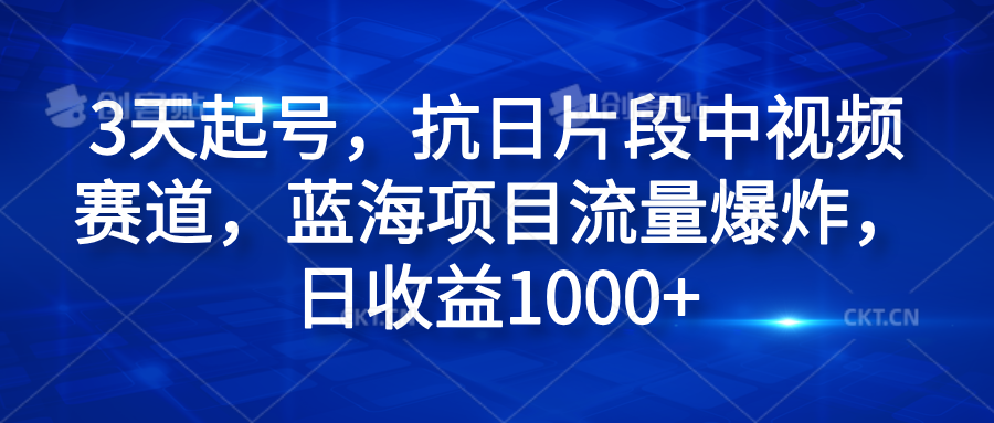 3天起号，抗日片段中视频赛道，蓝海项目流量爆炸，日收益1000+-知一项目网