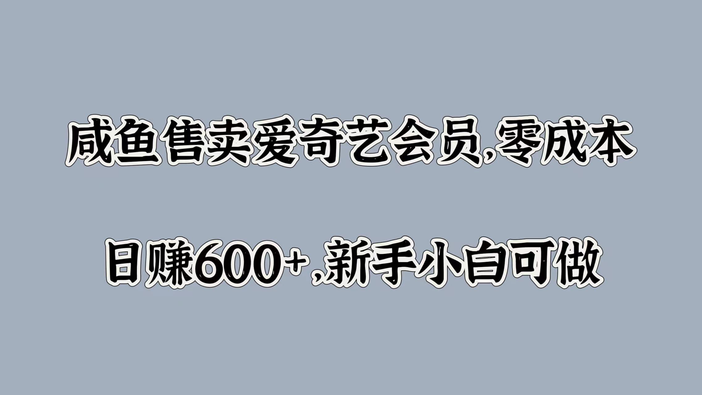 咸鱼售卖爱奇艺会员，零成本，日赚600+，新手小白可做-知一项目网