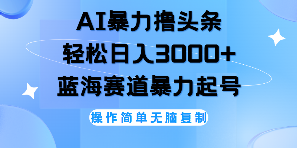 AI撸头条，当天起号，第二天见收益，轻松日入3000+无脑操作。-知一项目网