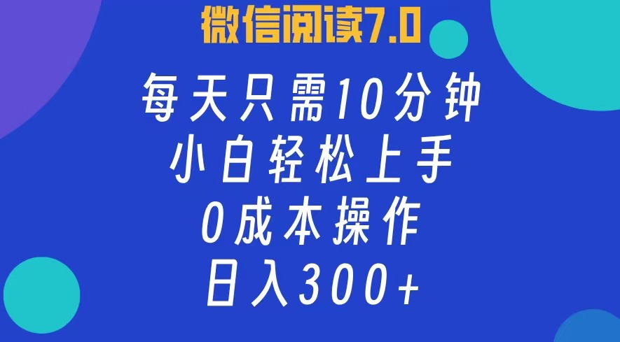 微信阅读7.0，每日10分钟，日收入300+，0成本小白轻松上手-知一项目网