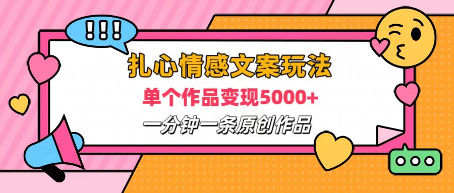 扎心情感文案玩法，单个作品变现6000+，一分钟一条原创作品，流量爆炸-知一项目网