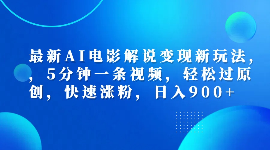 最新AI电影解说变现新玩法,，5分钟一条视频，轻松过原创，快速涨粉，日入900+-知一项目网