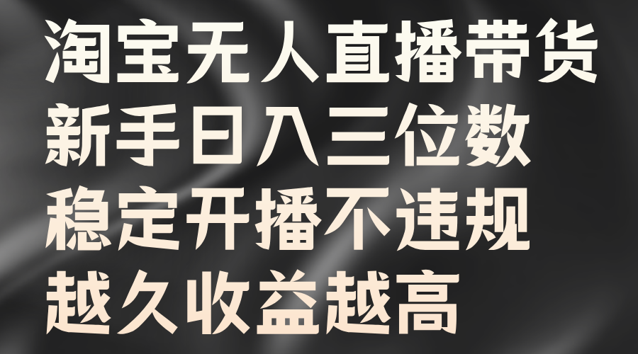 淘宝无人直播带货，新手日入三位数，稳定开播不违规，越久收益越高-知一项目网