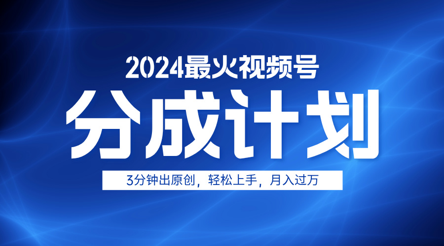 2024最火视频号分成计划3分钟出原创，轻松上手，月入过万-知一项目网