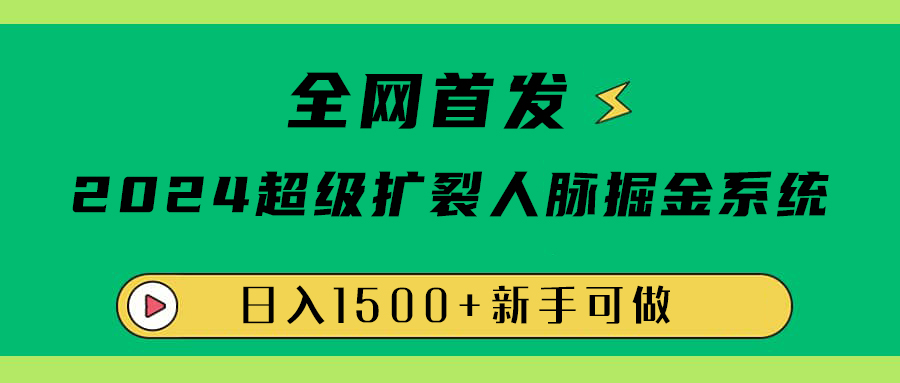 全网首发：2024超级扩列，人脉掘金系统，日入1500+-知一项目网