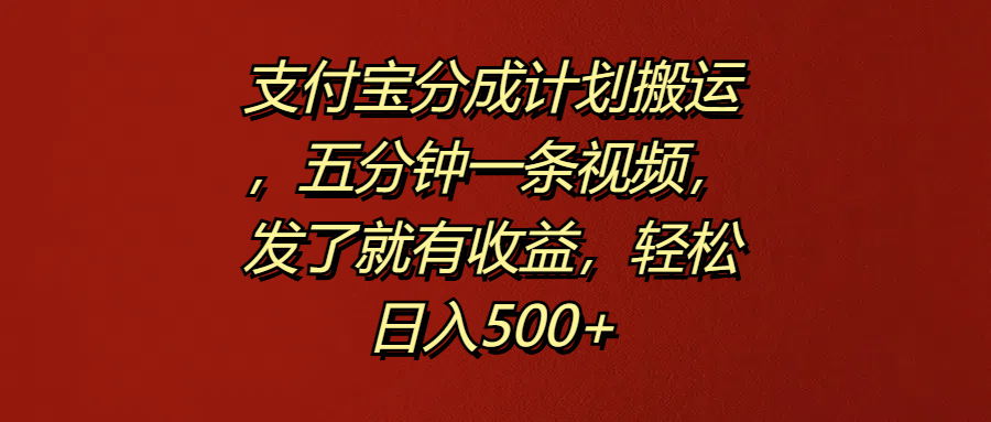 支付宝分成计划搬运，五分钟一条视频，发了就有收益，轻松日入500+-知一项目网