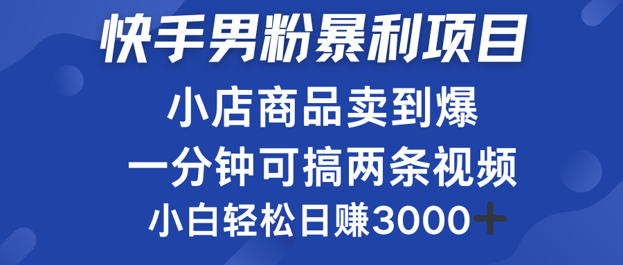 快手男粉必做项目，小店商品简直卖到爆，小白轻松也可日赚3000＋-知一项目网