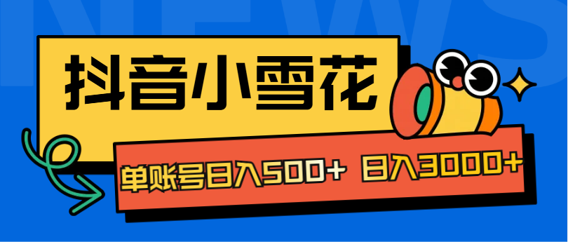 抖音小雪花项目，单账号日入500+ 日入3000+-知一项目网