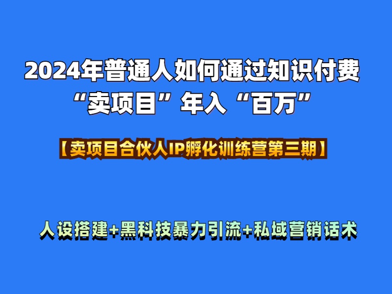 2024年普通人如何通过知识付费“卖项目”年入“百万”人设搭建-黑科技暴力引流-全流程-知一项目网