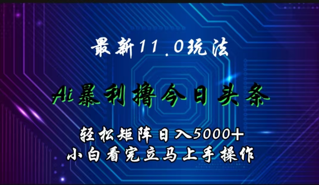 最新11.0玩法 AI辅助撸今日头条轻松实现矩阵日入5000+小白看完即可上手矩阵操作-知一项目网