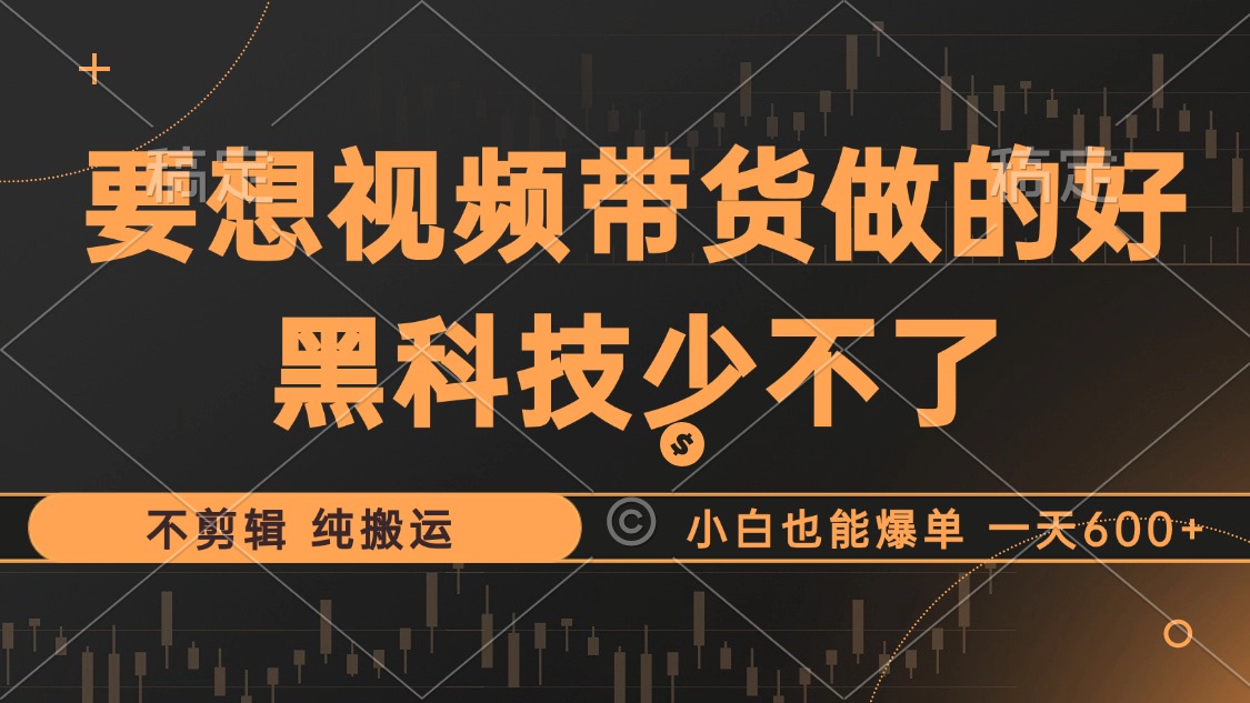 抖音视频带货最暴力玩法，利用黑科技纯搬运，一刀不剪，小白也能爆单，一天600+-知一项目网