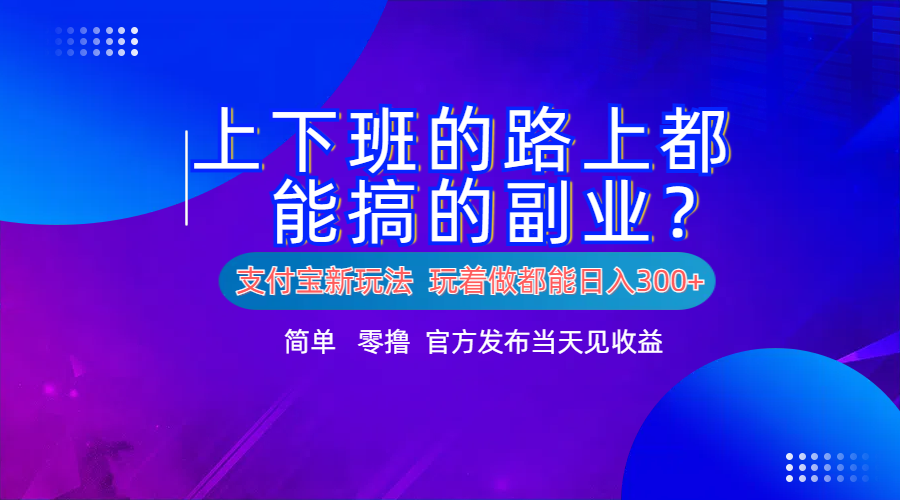 支付宝新项目！上下班的路上都能搞米的副业！简单日入300+-知一项目网