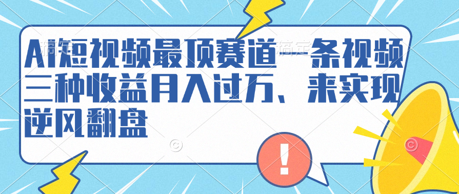 AI短视频最顶赛道，一条视频三种收益月入过万、来实现逆风翻盘-知一项目网