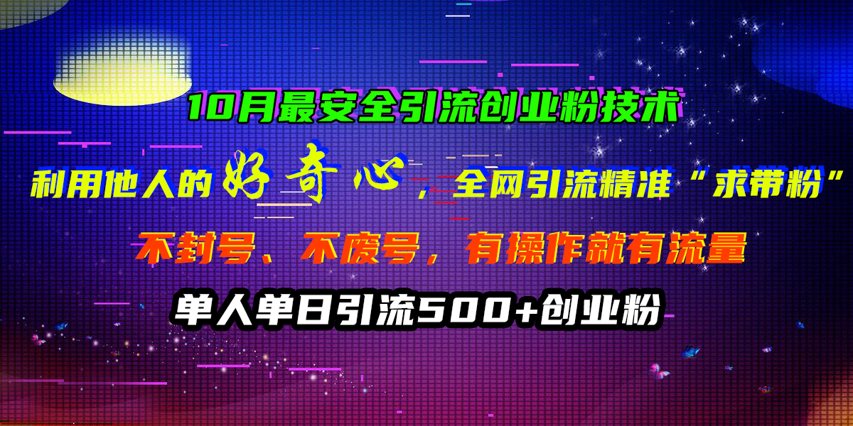 10月最安全引流创业粉技术，利用他人的好奇心，全网引流精准“求带粉”，不封号、不废号，有操作就有流量，单人单日引流500+创业粉-知一项目网