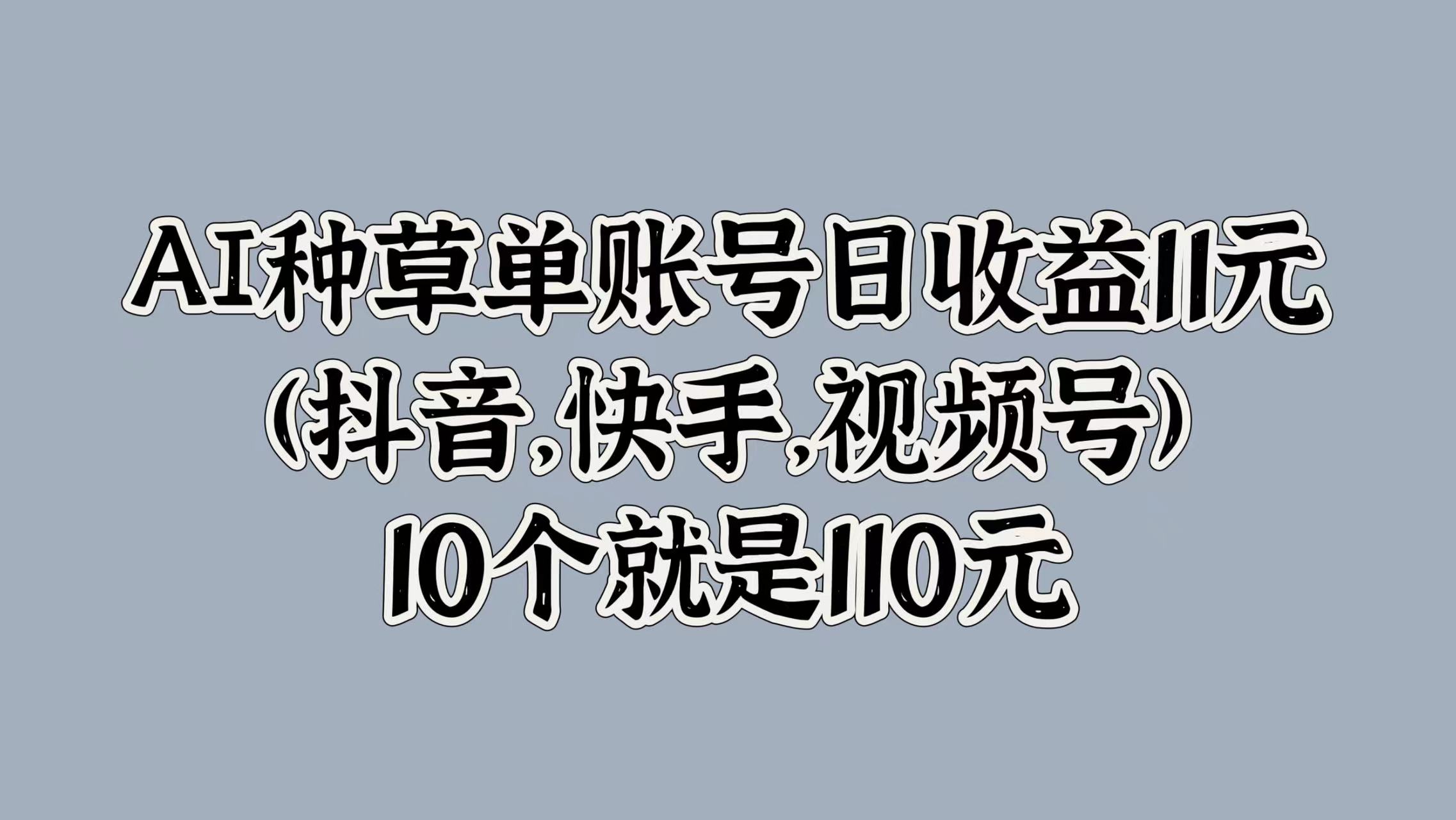 AI种草单账号日收益11元(抖音，快手，视频号)，10个就是110元-知一项目网