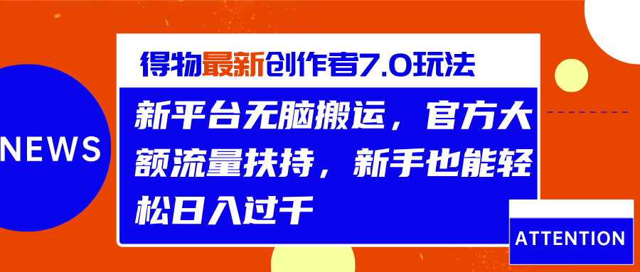 得物最新创作者7.0玩法，新平台无脑搬运，官方大额流量扶持，轻松日入过千-知一项目网