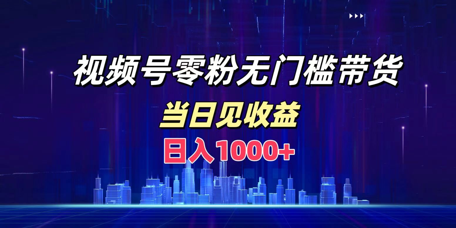 视频号0粉无门槛带货，日入1000+，当天见收益-知一项目网