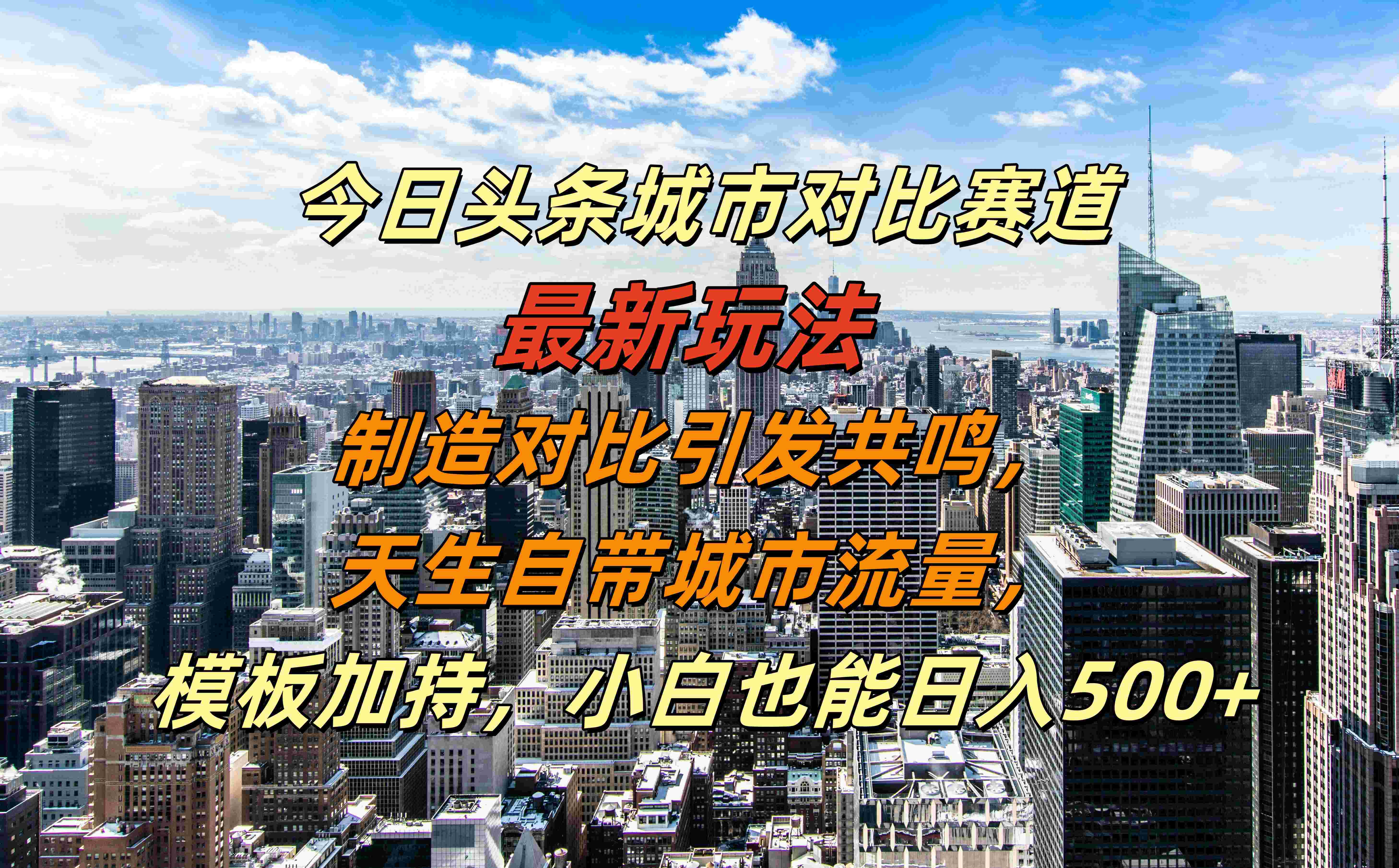 今日头条城市对比赛道最新玩法，制造对比引发共鸣，天生自带城市流量，模板加持，小白也能日入500+-知一项目网