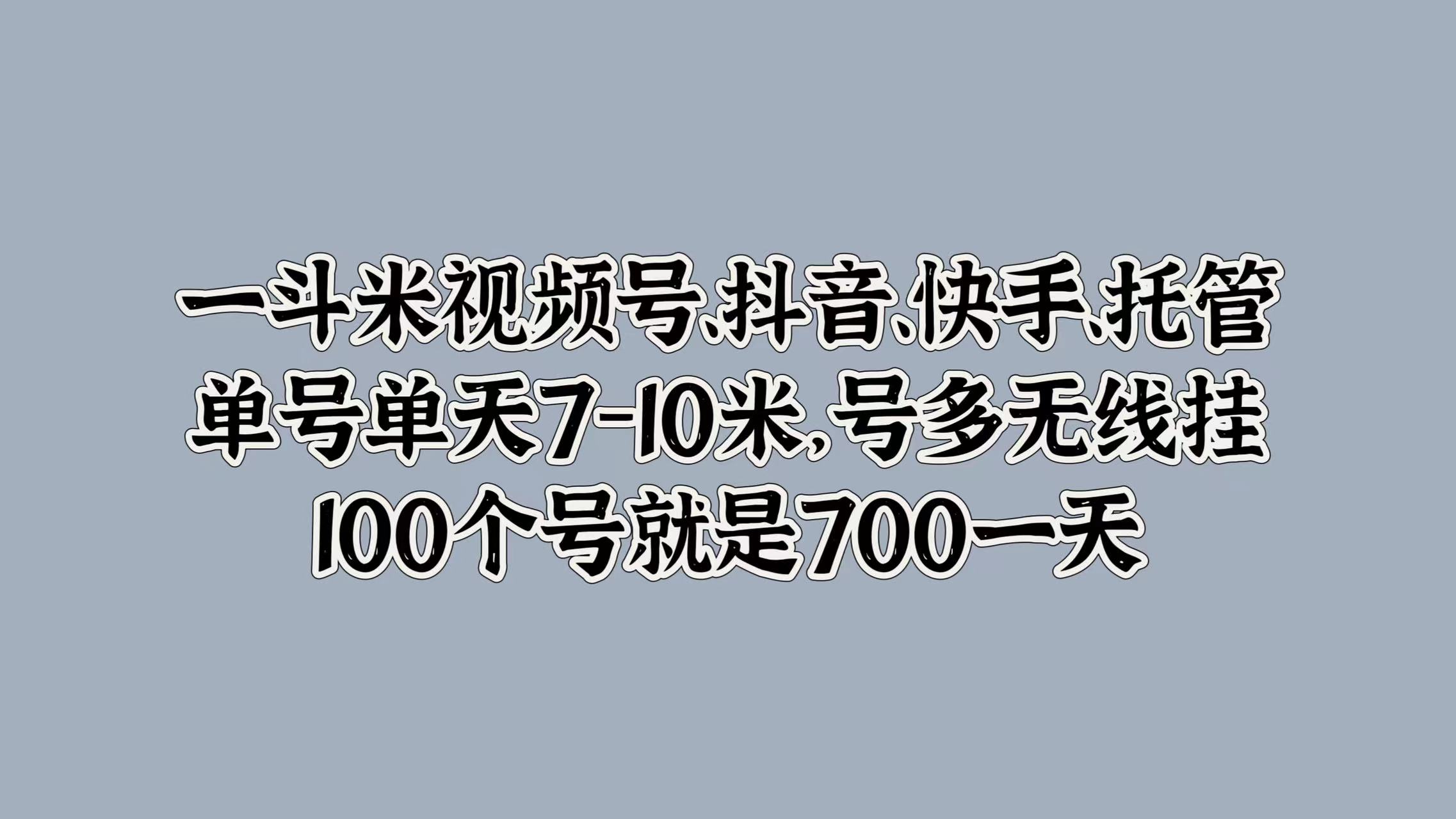 一斗米视频号、抖音、快手、托管，单号单天7-10米，号多无线挂，100个号就是700一天-知一项目网