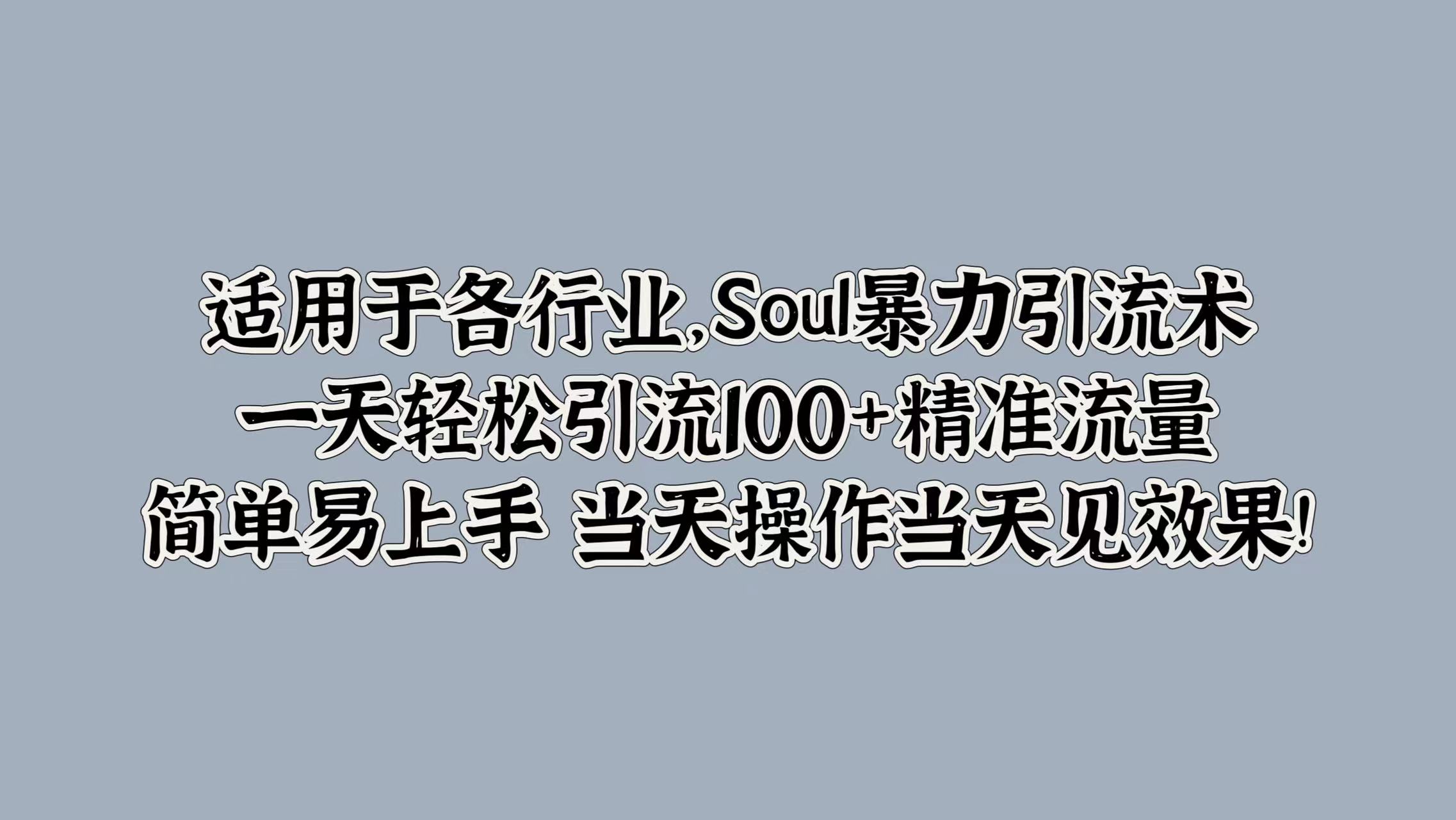 适用于各行业，Soul暴力引流术，一天轻松引流100+精准流量，简单易上手 当天操作当天见效果!-知一项目网