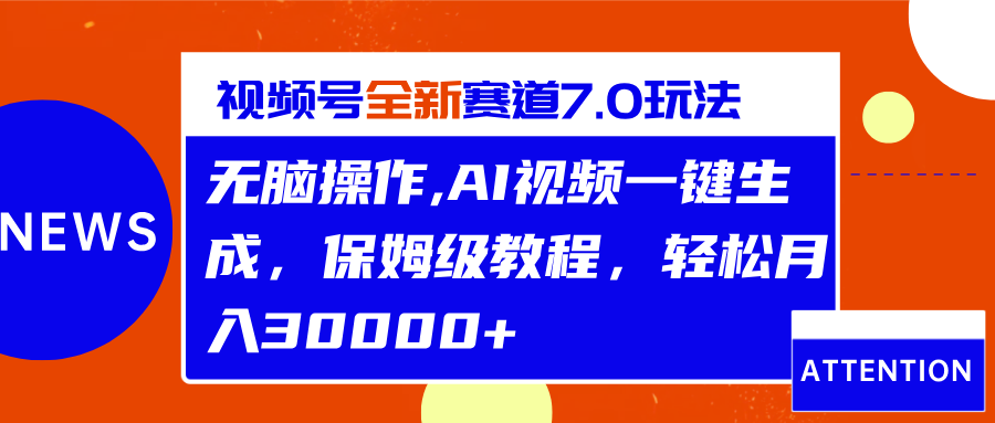 视频号最新7.0玩法，无脑操作，保姆级教程，轻松月入30000+-知一项目网