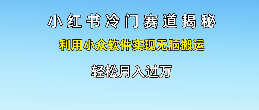 小红书冷门赛道揭秘,轻松月入过万，利用小众软件实现无脑搬运，-知一项目网