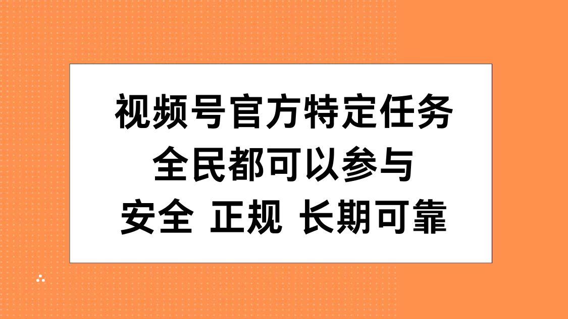 视频号官方特定任务，全民可参与，安全正规长期可靠-知一项目网