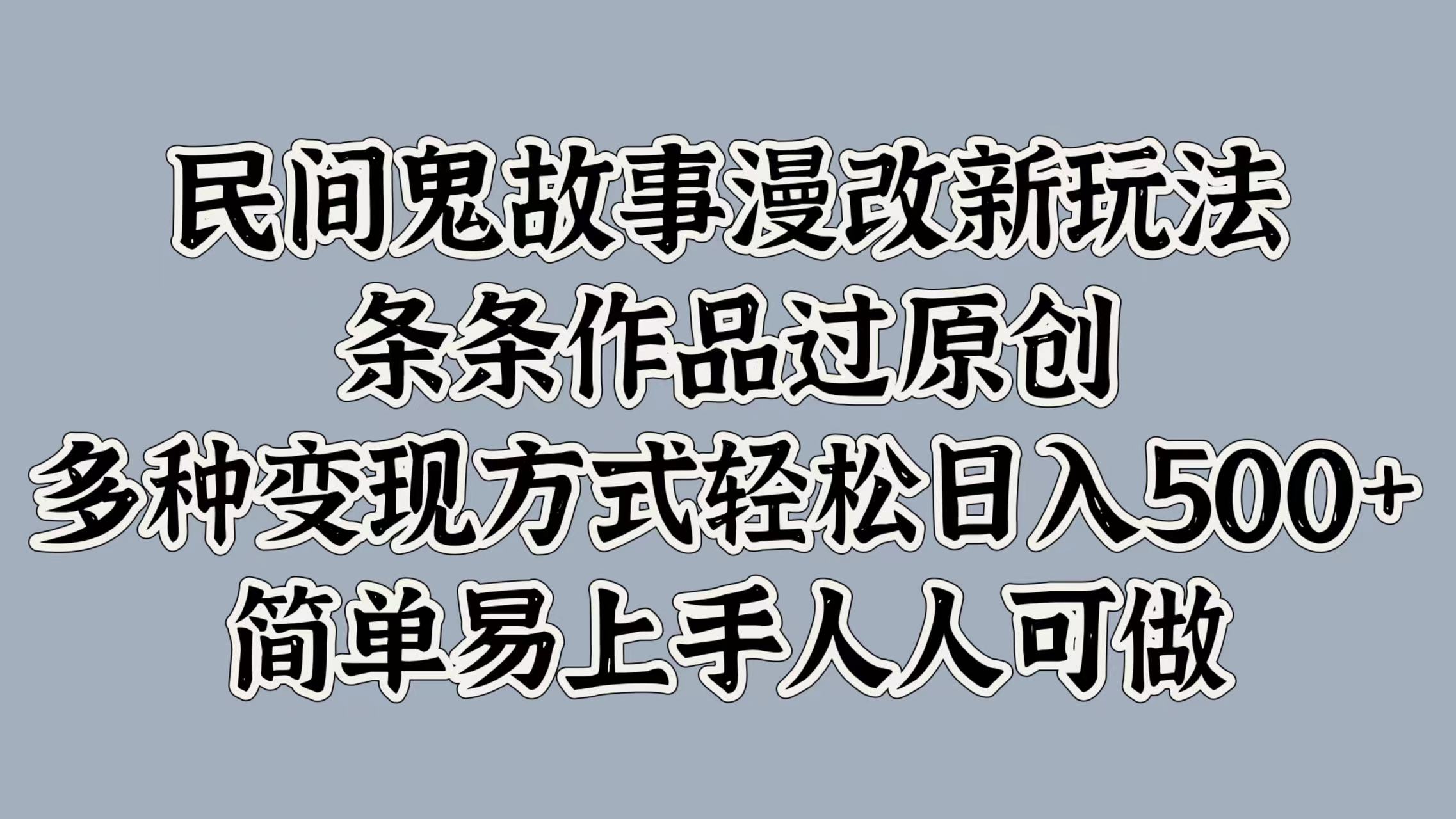 民间鬼故事漫改新玩法，条条作品过原创，简单易上手人人可做，多种变现方式轻松日入500+-知一项目网