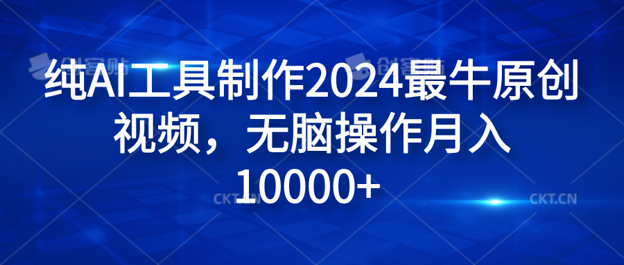 纯AI工具制作2024最牛原创视频，无脑操作月入10000+-知一项目网