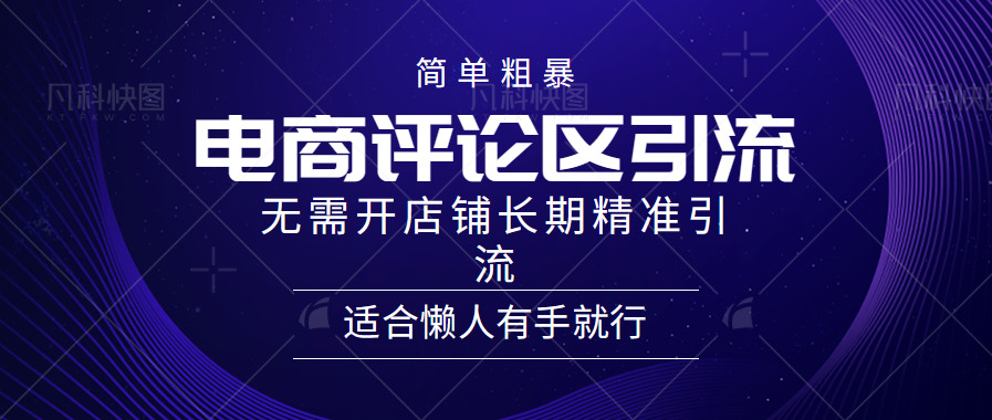 简单粗暴引流-电商平台评论引流大法，精准引流适合懒人有手就行，无需开店铺长期-知一项目网