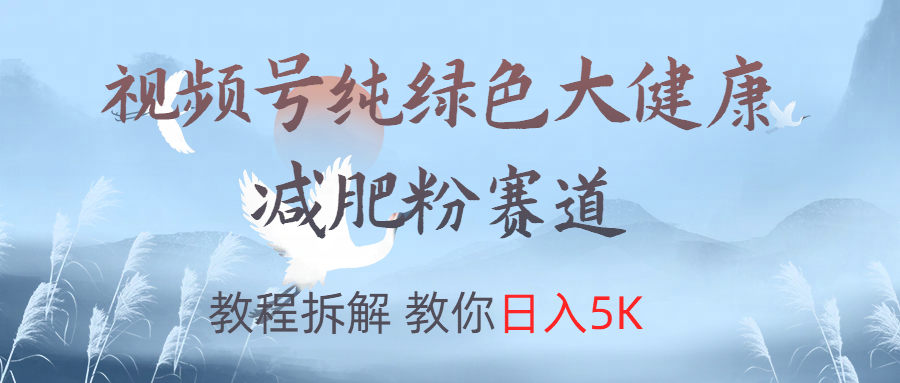 视频号纯绿色大健康粉赛道，教程拆解，教你日入5K-知一项目网