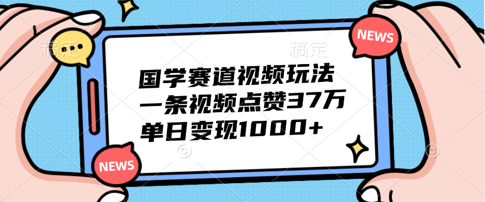 国学赛道视频玩法，单日变现1000+，一条视频点赞37万-知一项目网