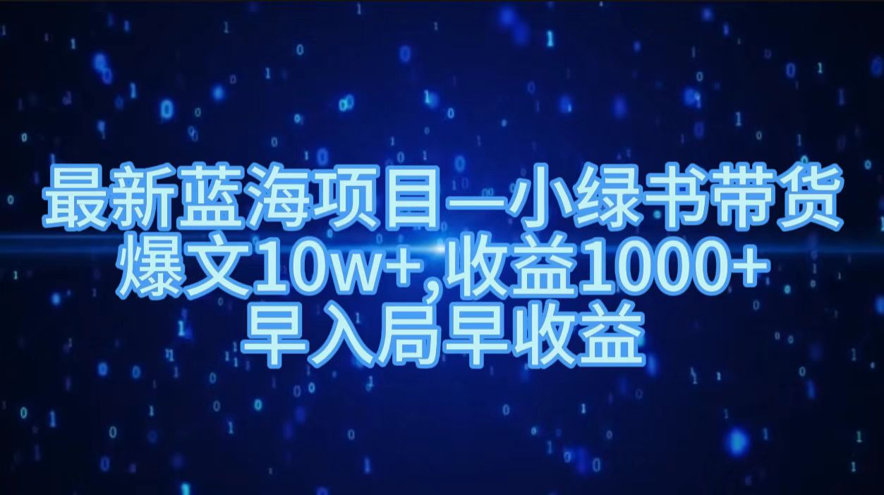 最新蓝海项目小绿书带货，爆文10w＋，收益1000＋，早入局早获益！！-知一项目网