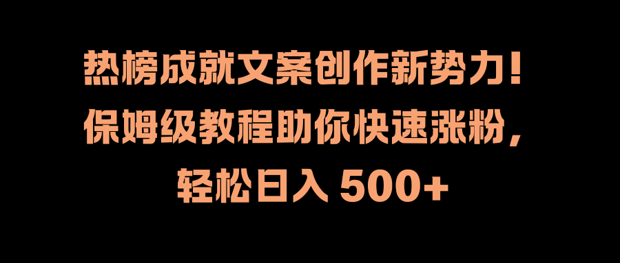 热榜成就文案创作新势力！保姆级教程助你快速涨粉，轻松日入 500+-知一项目网