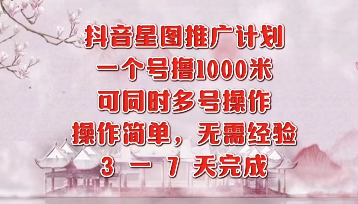 抖音星图推广项目，3-7天就能完成，每单1000元，可多号一起做-知一项目网