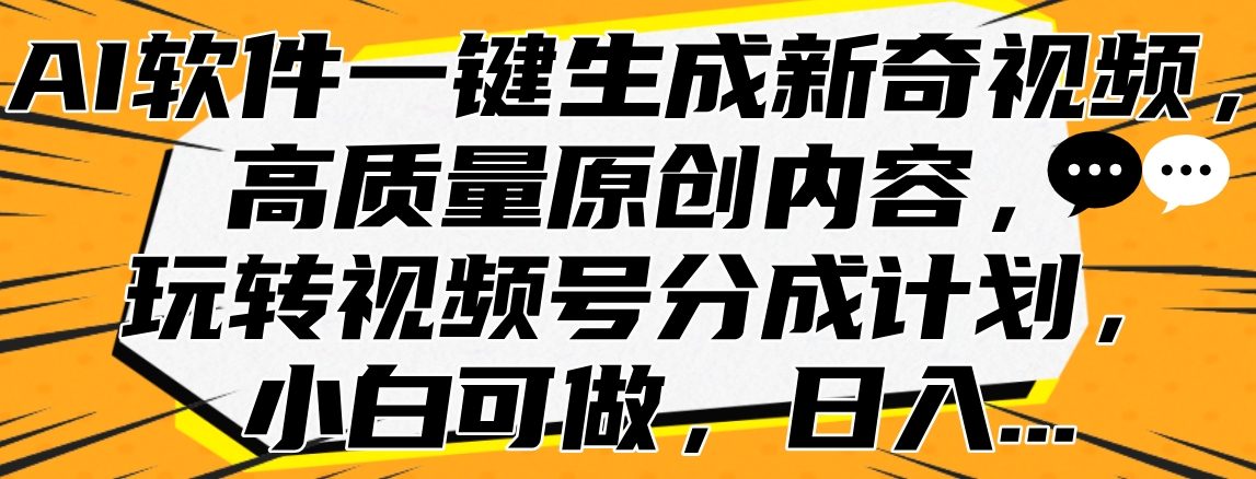 AI软件一键生成新奇视频，高质量原创内容，玩转视频号分成计划，小白可做，日入…-知一项目网