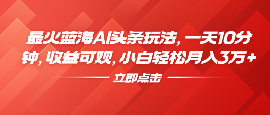 最火蓝海AI头条玩法，一天10分钟，收益可观，小白轻松月入3万+-知一项目网