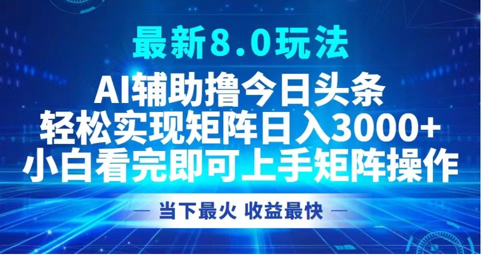 最新8.0玩法 AI辅助撸今日头条轻松实现矩阵日入3000+小白看完即可上手矩阵操作当下最火 收益最快-知一项目网