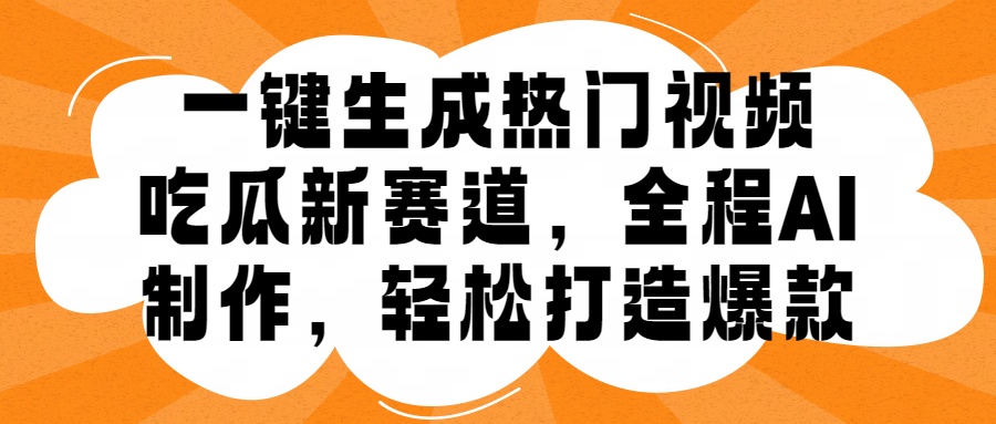 一键生成热门视频，新出的吃瓜赛道，小白上手无压力，AI制作很省心，轻轻松松打造爆款-知一项目网