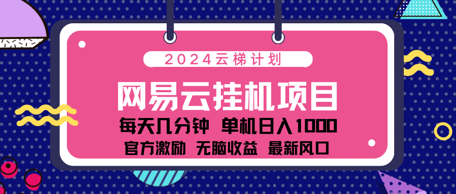 2024网易云云梯计划项目，每天只需操作几分钟！纯躺赚玩法，一个账号一个月一万到三万收益！可批量，可矩阵，收益翻倍！-知一项目网