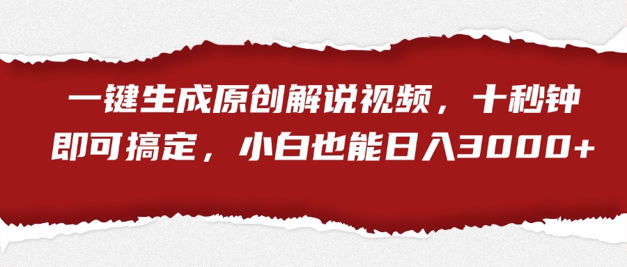 一键生成原创解说视频，小白也能日入3000+十秒钟即可搞定-知一项目网