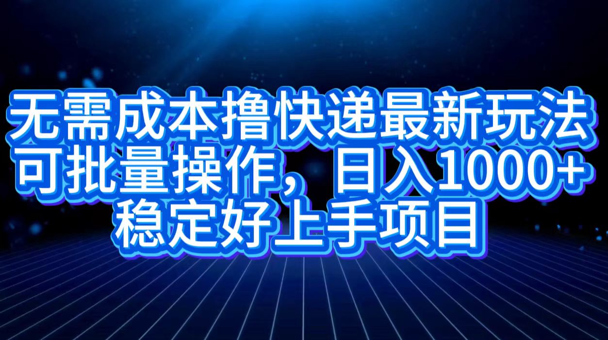 无需成本撸快递最新玩法,可批量操作，日入1000+，稳定好上手项目-知一项目网