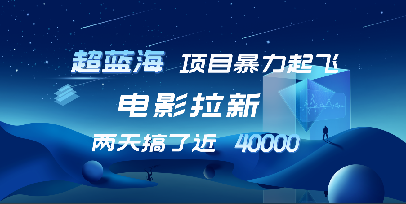 【蓝海项目】电影拉新，两天搞了近4w！超好出单，直接起飞-知一项目网