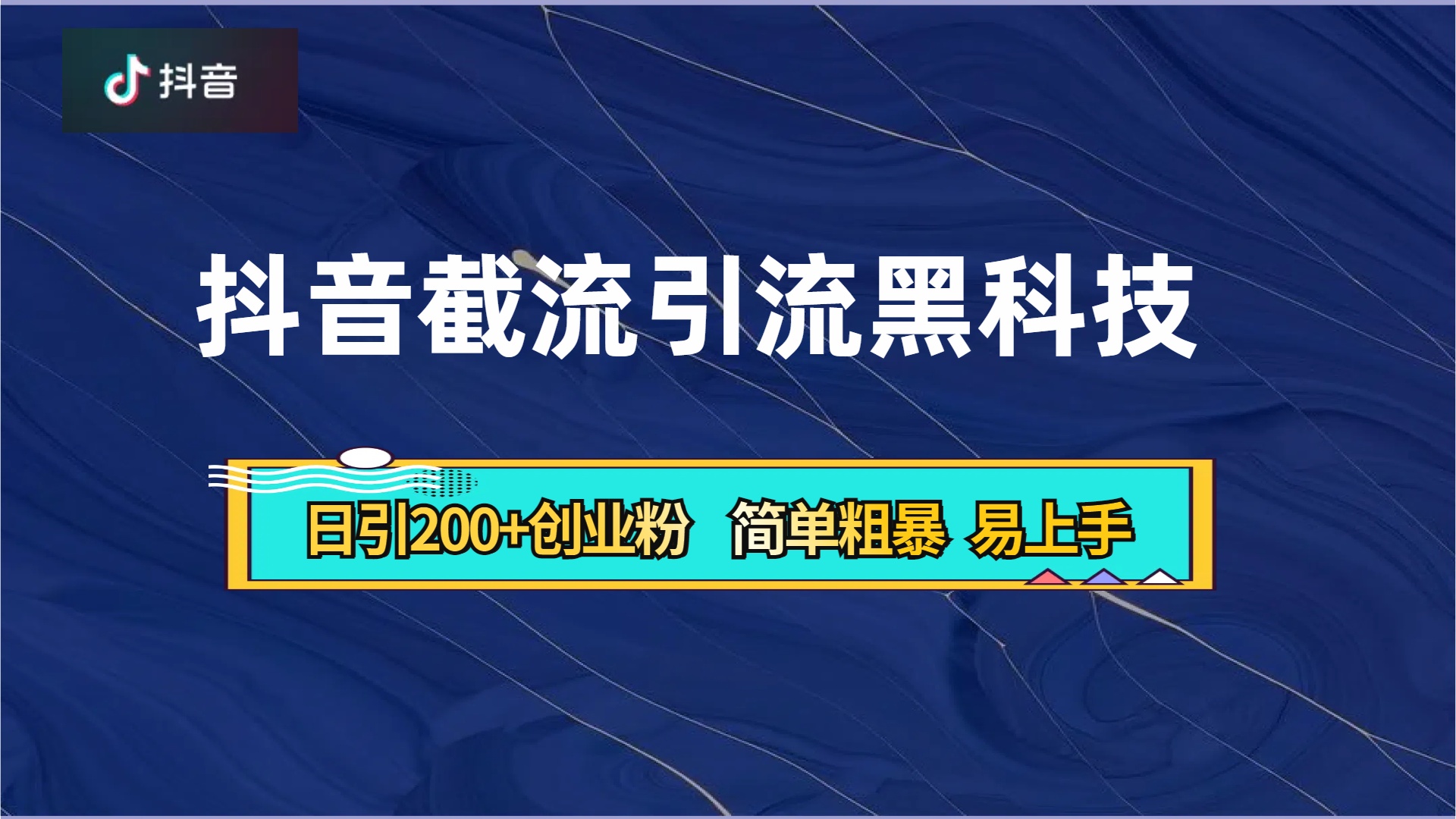 抖音暴力截流引流黑科技，日引200+创业粉，顶流导师内部课程，简单粗暴易上手-知一项目网